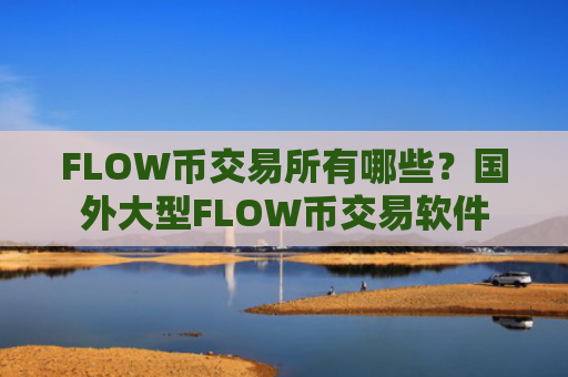 FLOW币交易所有哪些？国外大型FLOW币交易软件