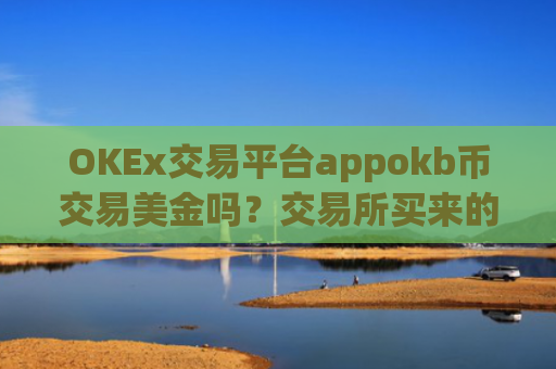 OKEx交易平台appokb币交易美金吗？交易所买来的ok币