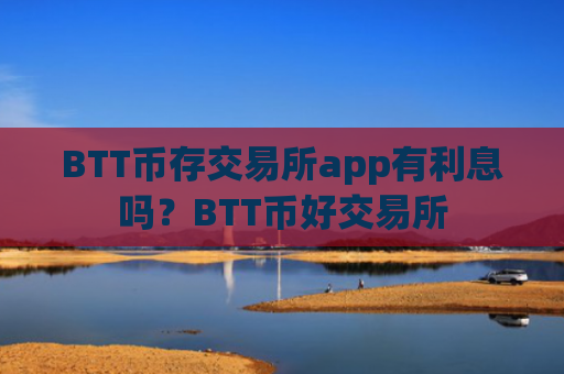 BTT币存交易所app有利息吗?BTT币好交易所