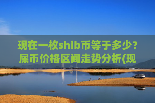 现在一枚shib币等于多少？屎币价格区间走势分析(现价0.00021007元)