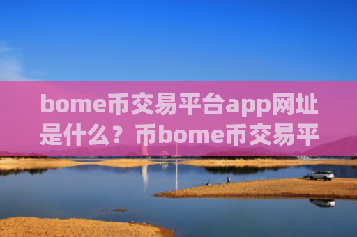 bome币交易平台app网址是什么?币bome币交易平台app