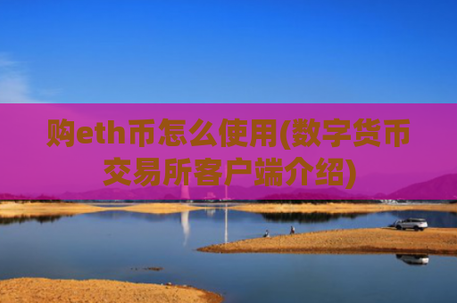 购eth币怎么使用(数字货币交易所客户端介绍)