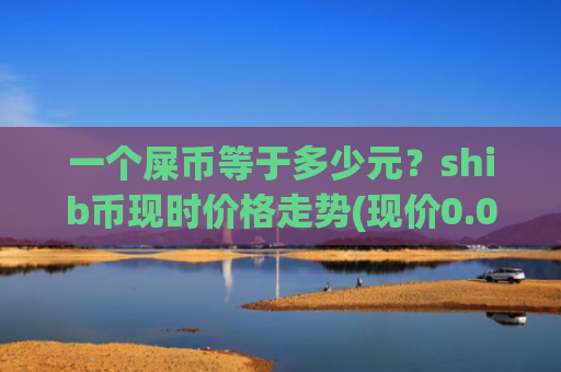 一个屎币等于多少元？shib币现时价格走势(现价0.0002097元)