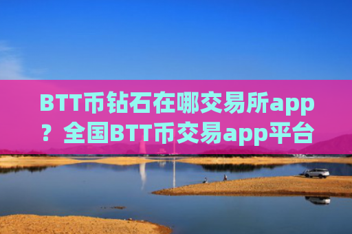 BTT币钻石在哪交易所app?全国BTT币交易app平台