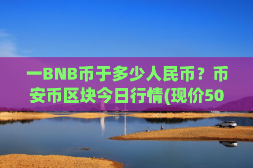 一BNB币于多少人民币？币安币区块今日行情(现价5053.43元)