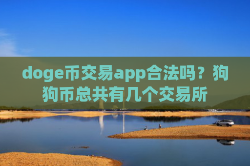 doge币交易app合法吗?狗狗币总共有几个交易所