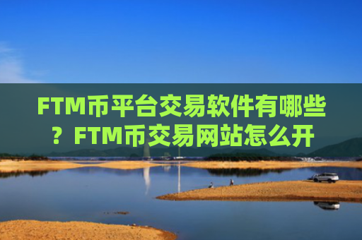 FTM币平台交易软件有哪些?FTM币交易网站怎么开