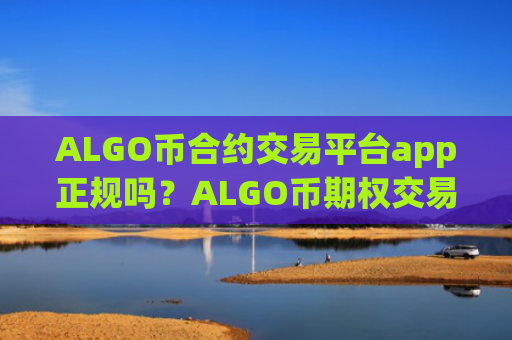 ALGO币合约交易平台app正规吗?ALGO币期权交易app下载哪个好