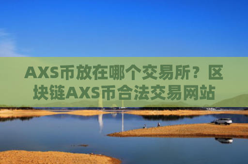 AXS币放在哪个交易所？区块链AXS币合法交易网站