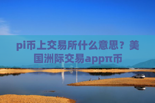 pi币上交易所什么意思？美国洲际交易appπ币