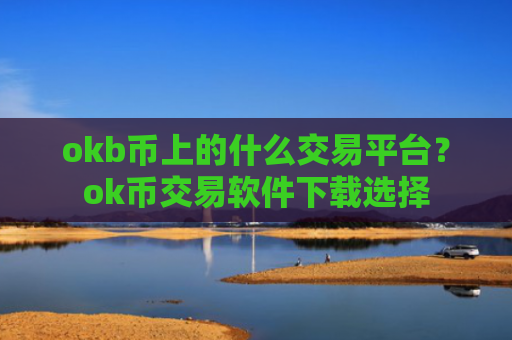 okb币上的什么交易平台？ok币交易软件下载选择