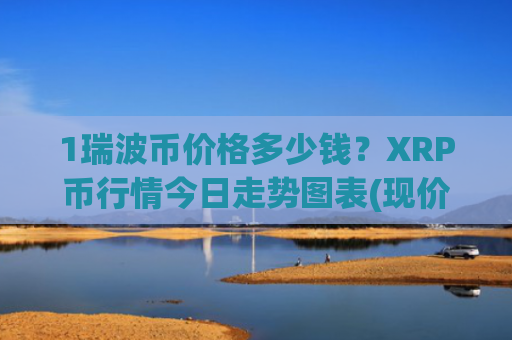 1瑞波币价格多少钱？XRP币行情今日走势图表(现价17.4022元)
