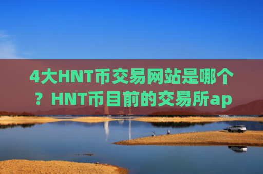 4大HNT币交易网站是哪个？HNT币目前的交易所app下载排名