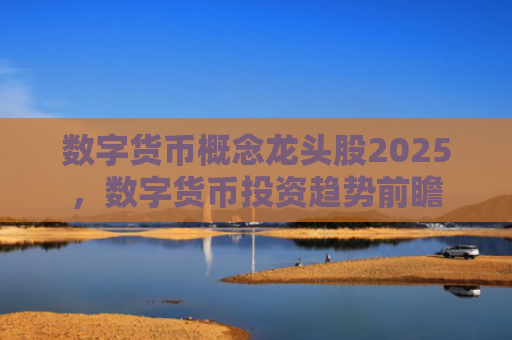 数字货币概念龙头股2025，数字货币投资趋势前瞻