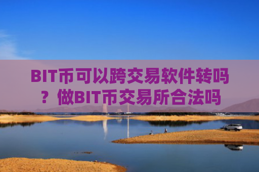 BIT币可以跨交易软件转吗？做BIT币交易所合法吗