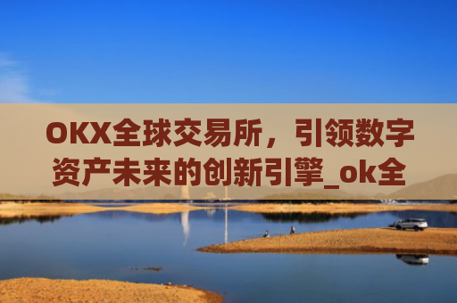 OKX全球交易所，引领数字资产未来的创新引擎_ok全球站交易所app