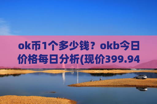 ok币1个多少钱？okb今日价格每日分析(现价399.946元)