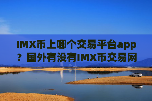 IMX币上哪个交易平台app?国外有没有IMX币交易网站