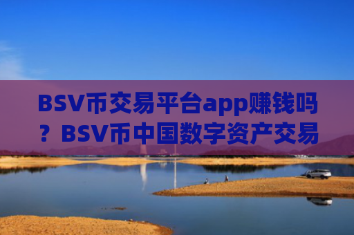 BSV币交易平台app赚钱吗?BSV币中国数字资产交易所app下载