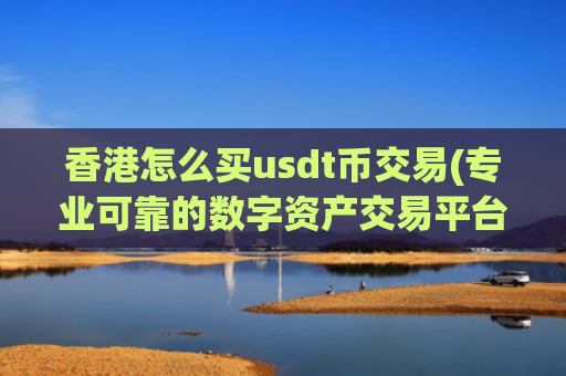 香港怎么买usdt币交易(专业可靠的数字资产交易平台)