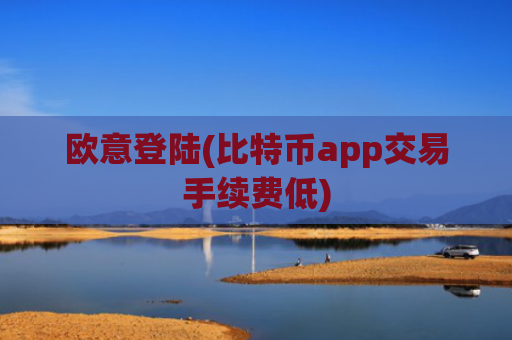 欧意登陆(比特币app交易手续费低)