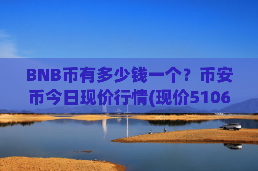 BNB币有多少钱一个？币安币今日现价行情(现价5106.02元)