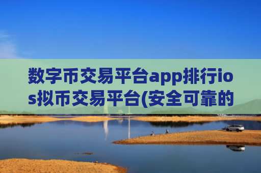 数字币交易平台app排行ios拟币交易平台(安全可靠的虚拟货币交易所app)