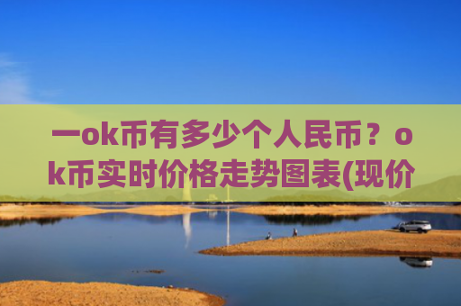一ok币有多少个人民币？ok币实时价格走势图表(现价398.396元)