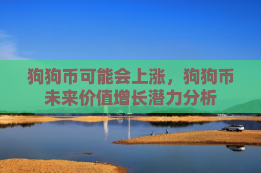 狗狗币可能会上涨，狗狗币未来价值增长潜力分析
