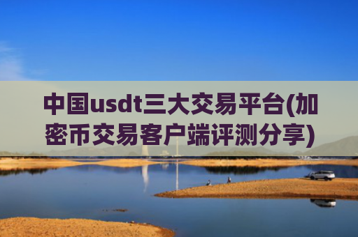 中国usdt三大交易平台(加密币交易客户端评测分享)
