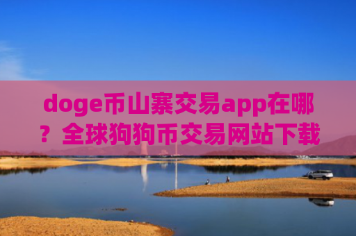 doge币山寨交易app在哪？全球狗狗币交易网站下载