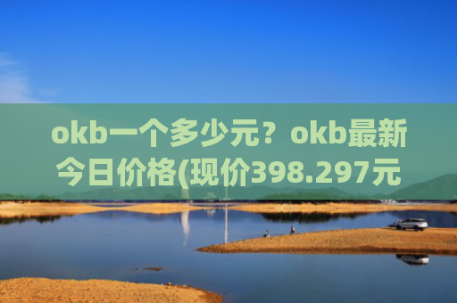 okb一个多少元？okb最新今日价格(现价398.297元)