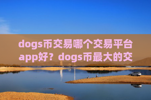 dogs币交易哪个交易平台app好？dogs币最大的交易app下载排名