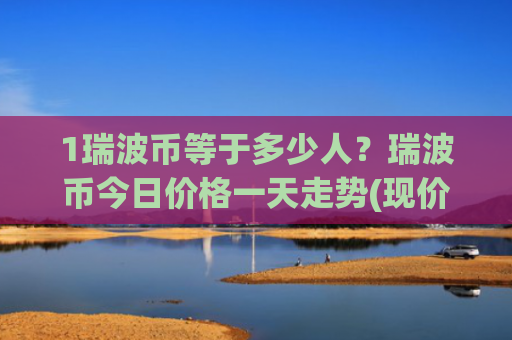 1瑞波币等于多少人？瑞波币今日价格一天走势(现价17.4142元)
