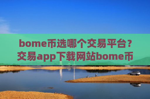 bome币选哪个交易平台?交易app下载网站bome币