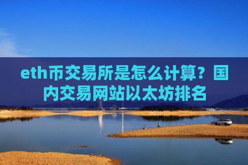 eth币交易所是怎么计算？国内交易网站以太坊排名