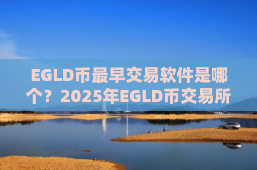 EGLD币最早交易软件是哪个?2025年EGLD币交易所官网