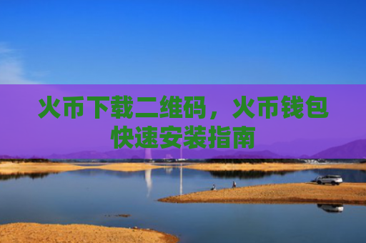 火币下载二维码，火币钱包快速安装指南