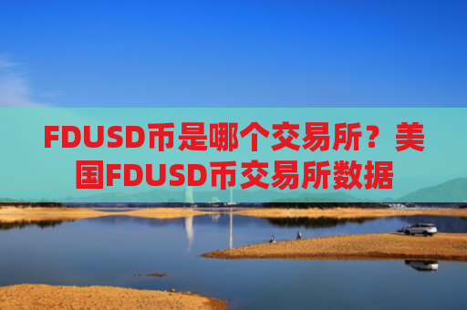 FDUSD币是哪个交易所?美国FDUSD币交易所数据
