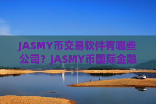 JASMY币交易软件有哪些公司？JASMY币国际金融交易所app下载