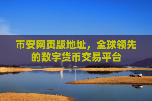 币安网页版地址,全球领先的数字货币交易平台