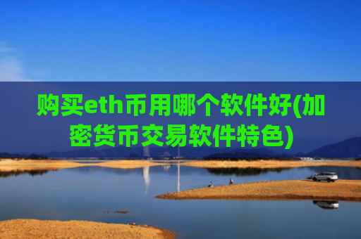 购买eth币用哪个软件好(加密货币交易软件特色)