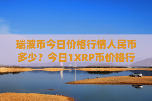 瑞波币今日价格行情人民币多少?今日1XRP币价格行情(现价17.4861元)