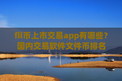 fil币上市交易app有哪些？国内交易软件文件币排名