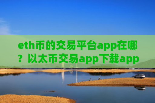eth币的交易平台app在哪？以太币交易app下载app苹果手机
