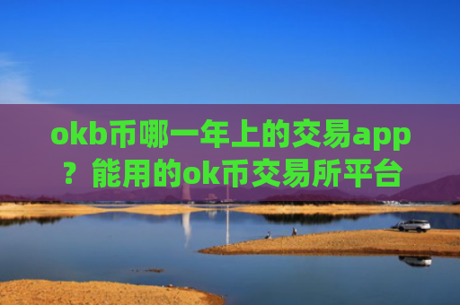 okb币哪一年上的交易app？能用的ok币交易所平台