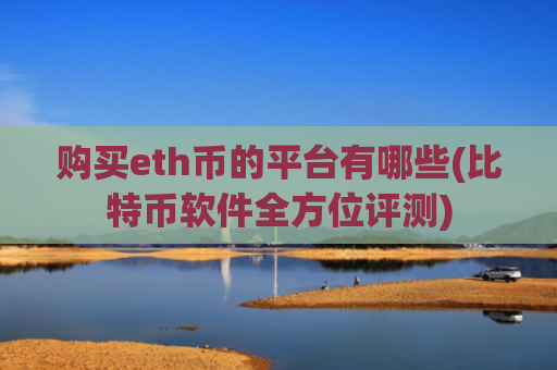 购买eth币的平台有哪些(比特币软件全方位评测)