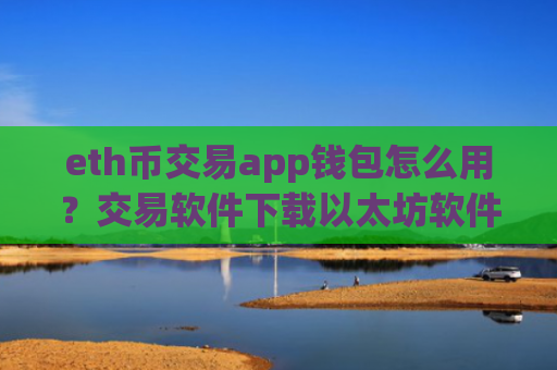 eth币交易app钱包怎么用？交易软件下载以太坊软件下载