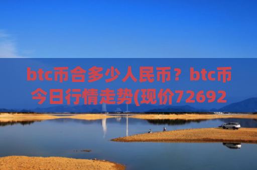 btc币合多少人民币?btc币今日行情走势(现价726922.65元)