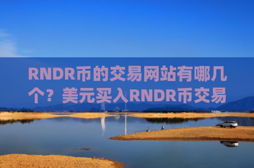RNDR币的交易网站有哪几个?美元买入RNDR币交易平台app
